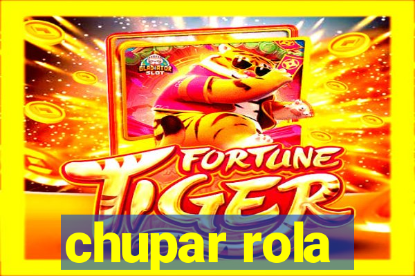 chupar rola